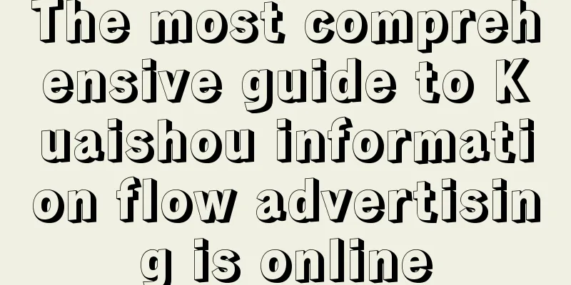 The most comprehensive guide to Kuaishou information flow advertising is online