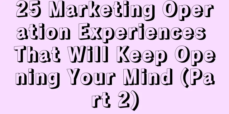 25 Marketing Operation Experiences That Will Keep Opening Your Mind (Part 2)