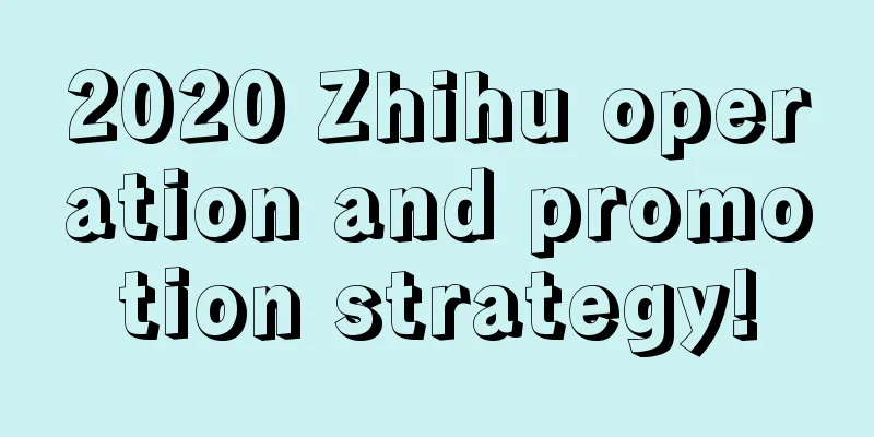 2020 Zhihu operation and promotion strategy!