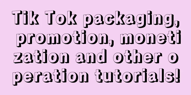 Tik Tok packaging, promotion, monetization and other operation tutorials!