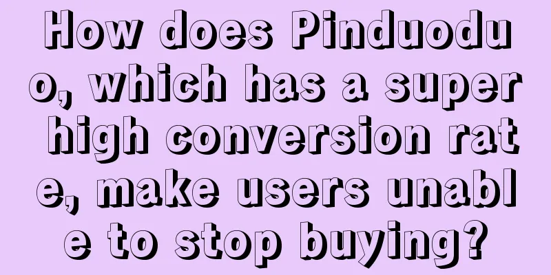 How does Pinduoduo, which has a super high conversion rate, make users unable to stop buying?