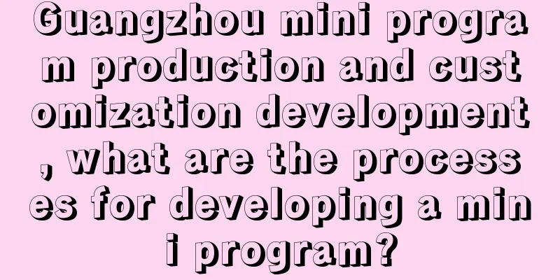 Guangzhou mini program production and customization development, what are the processes for developing a mini program?