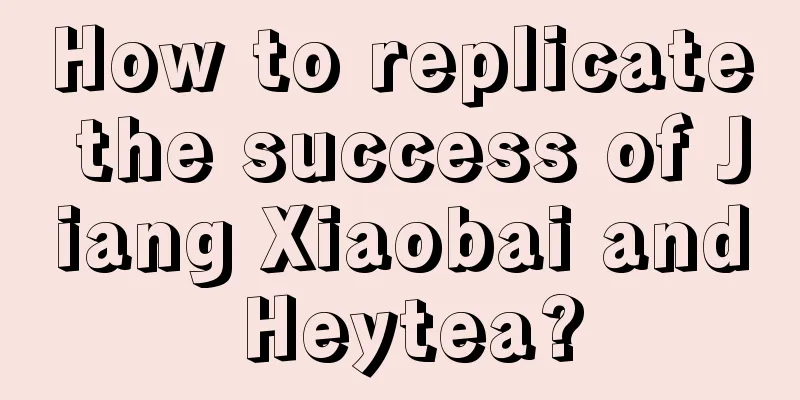 How to replicate the success of Jiang Xiaobai and Heytea?