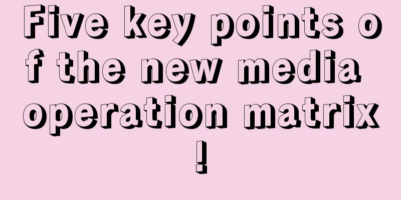 Five key points of the new media operation matrix!