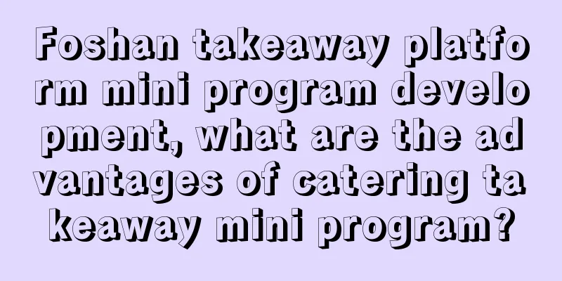 Foshan takeaway platform mini program development, what are the advantages of catering takeaway mini program?