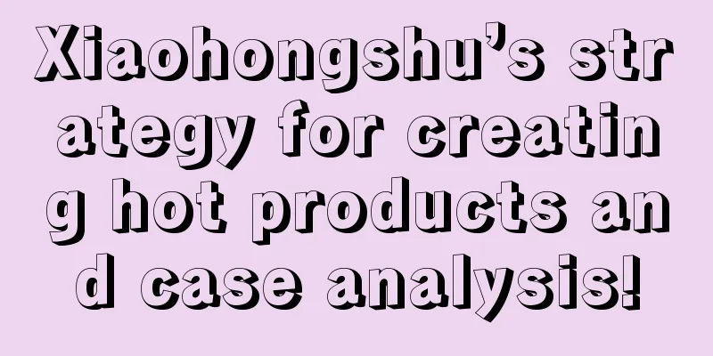 Xiaohongshu’s strategy for creating hot products and case analysis!