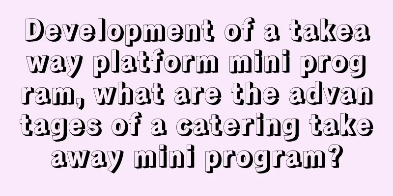 Development of a takeaway platform mini program, what are the advantages of a catering takeaway mini program?