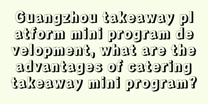 Guangzhou takeaway platform mini program development, what are the advantages of catering takeaway mini program?