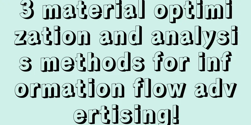 3 material optimization and analysis methods for information flow advertising!