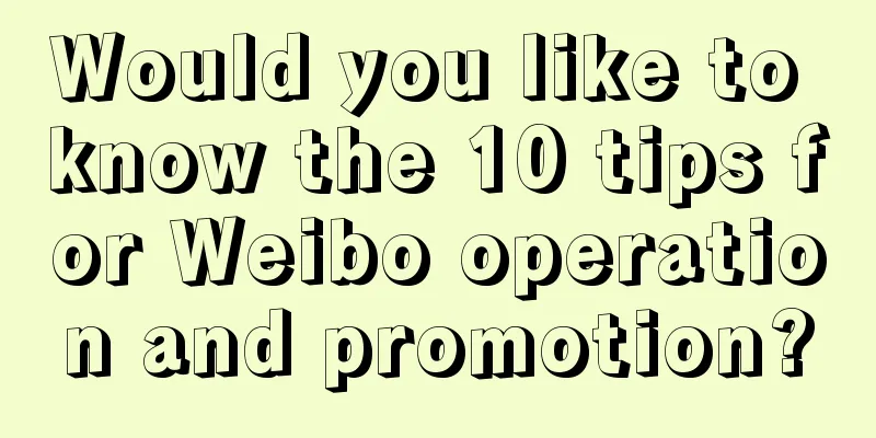 Would you like to know the 10 tips for Weibo operation and promotion?