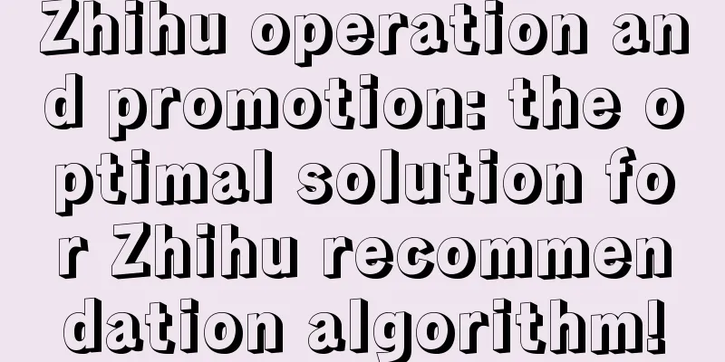 Zhihu operation and promotion: the optimal solution for Zhihu recommendation algorithm!