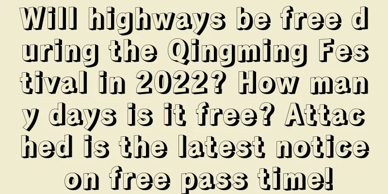 Will highways be free during the Qingming Festival in 2022? How many days is it free? Attached is the latest notice on free pass time!