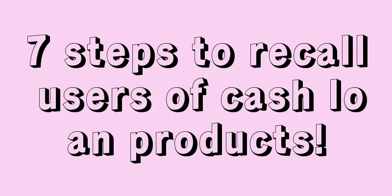 7 steps to recall users of cash loan products!