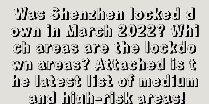 Was Shenzhen locked down in March 2022? Which areas are the lockdown areas? Attached is the latest list of medium and high-risk areas!