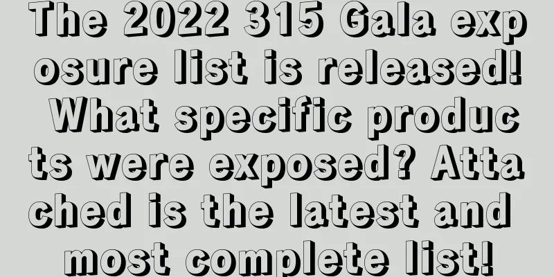 The 2022 315 Gala exposure list is released! What specific products were exposed? Attached is the latest and most complete list!