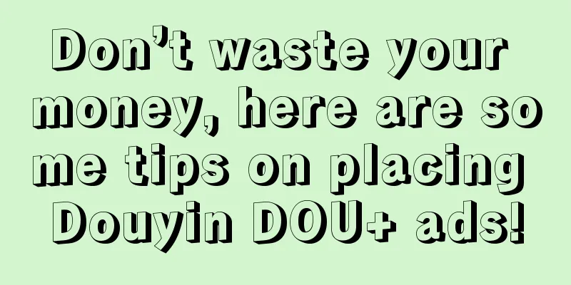 Don’t waste your money, here are some tips on placing Douyin DOU+ ads!