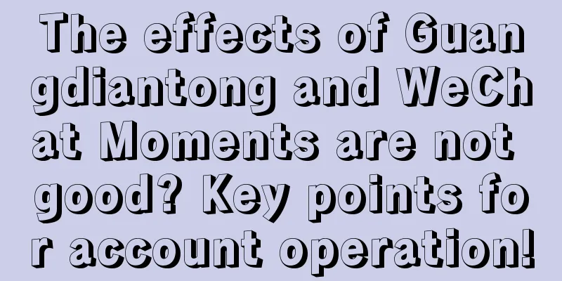 The effects of Guangdiantong and WeChat Moments are not good? Key points for account operation!