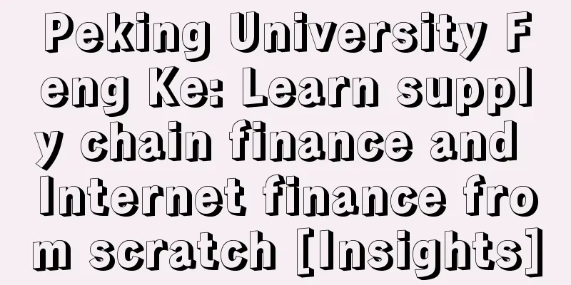 Peking University Feng Ke: Learn supply chain finance and Internet finance from scratch [Insights]