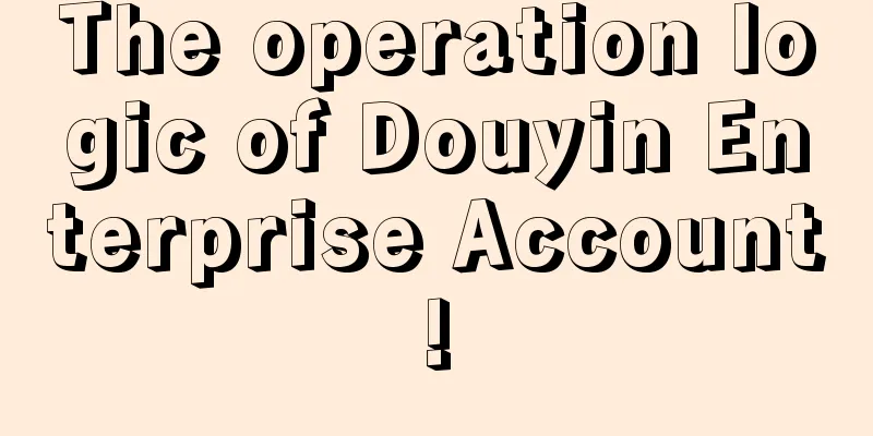 The operation logic of Douyin Enterprise Account!