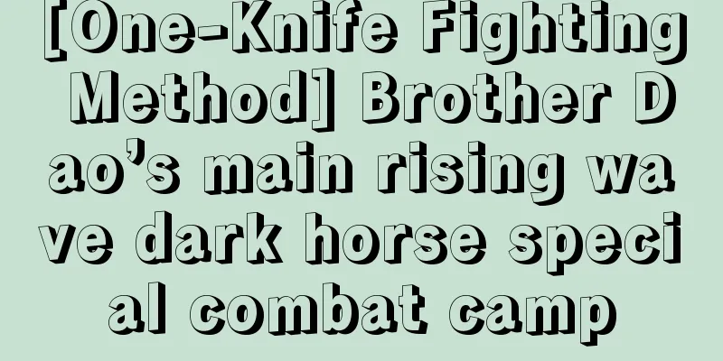 [One-Knife Fighting Method] Brother Dao’s main rising wave dark horse special combat camp