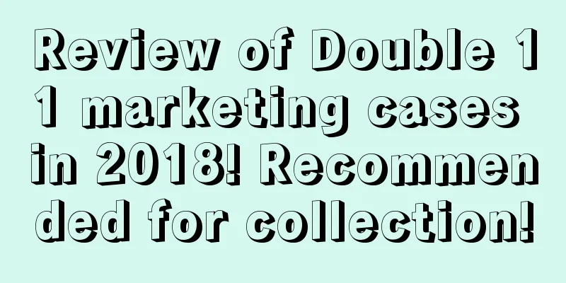 Review of Double 11 marketing cases in 2018! Recommended for collection!