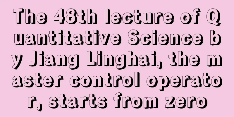 The 48th lecture of Quantitative Science by Jiang Linghai, the master control operator, starts from zero