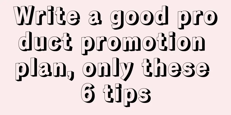 Write a good product promotion plan, only these 6 tips