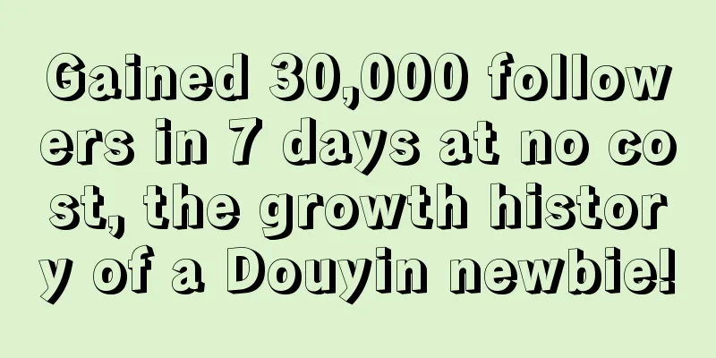 Gained 30,000 followers in 7 days at no cost, the growth history of a Douyin newbie!