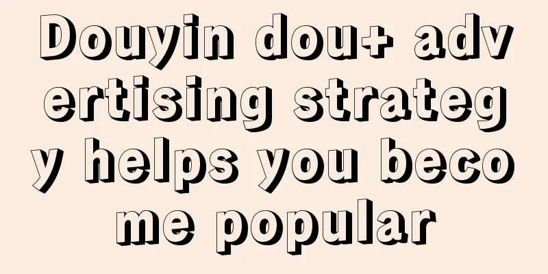 Douyin dou+ advertising strategy helps you become popular