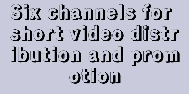 Six channels for short video distribution and promotion