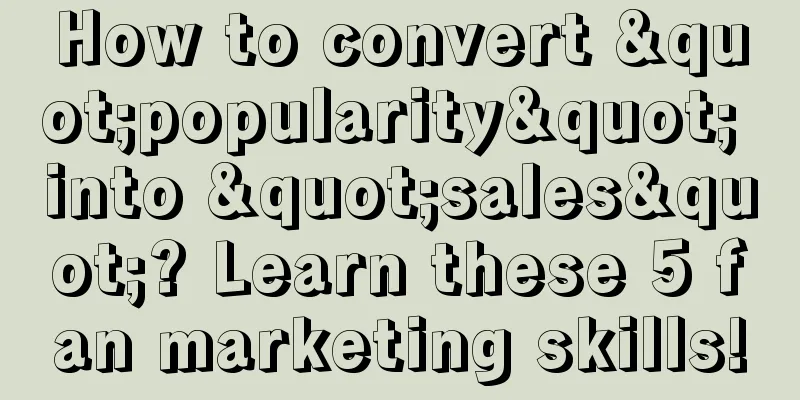 How to convert "popularity" into "sales"? Learn these 5 fan marketing skills!