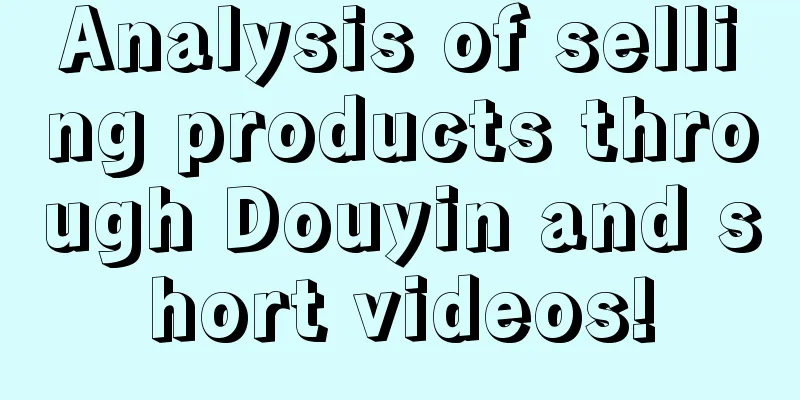 Analysis of selling products through Douyin and short videos!