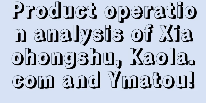 Product operation analysis of Xiaohongshu, Kaola.com and Ymatou!