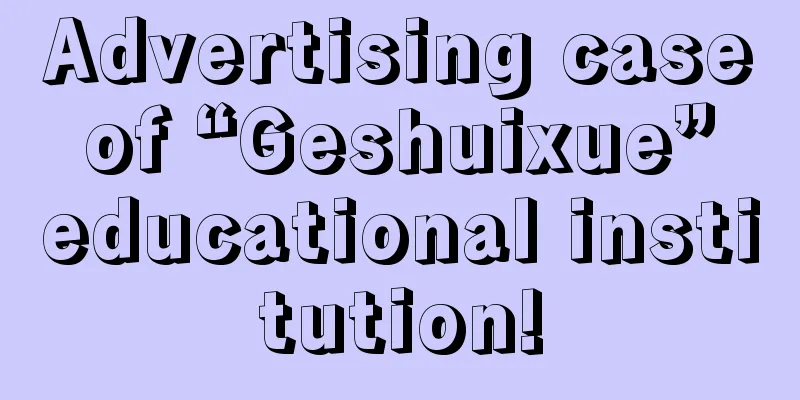 Advertising case of “Geshuixue” educational institution!