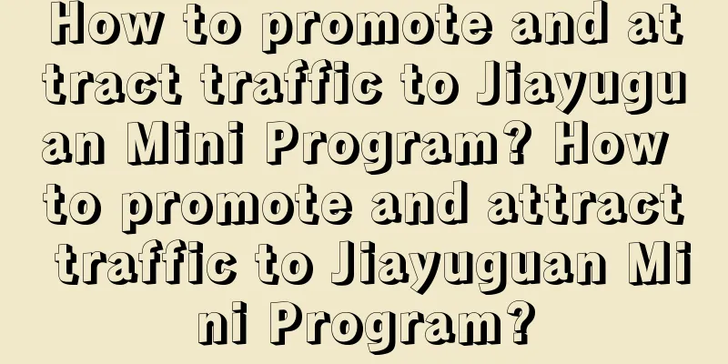 How to promote and attract traffic to Jiayuguan Mini Program? How to promote and attract traffic to Jiayuguan Mini Program?