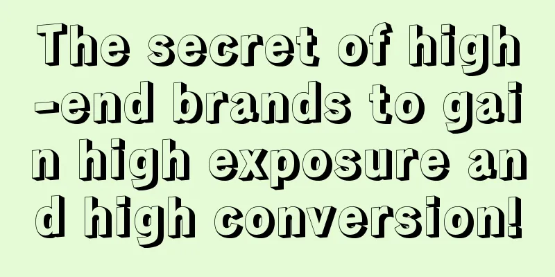 The secret of high-end brands to gain high exposure and high conversion!