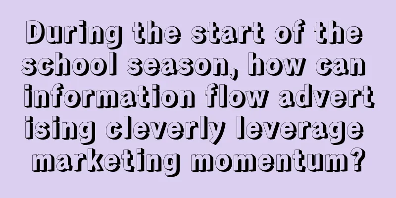 During the start of the school season, how can information flow advertising cleverly leverage marketing momentum?