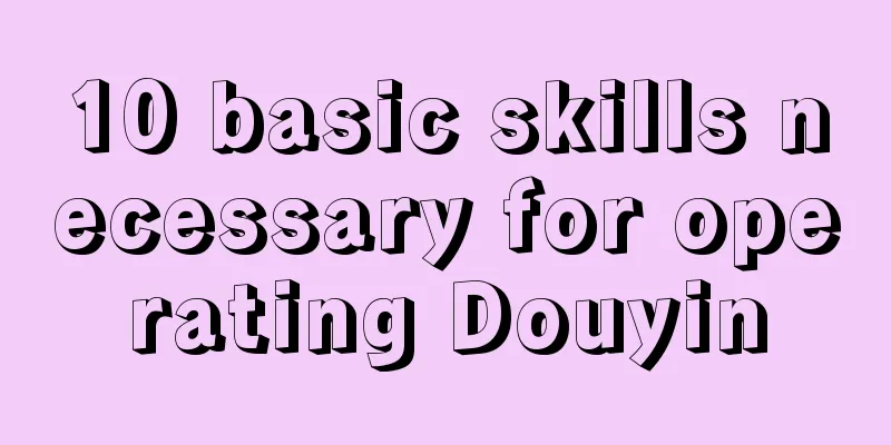 10 basic skills necessary for operating Douyin