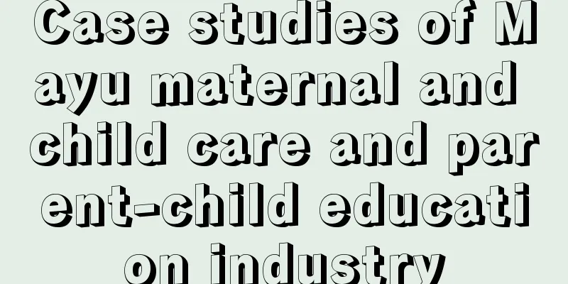 Case studies of Mayu maternal and child care and parent-child education industry