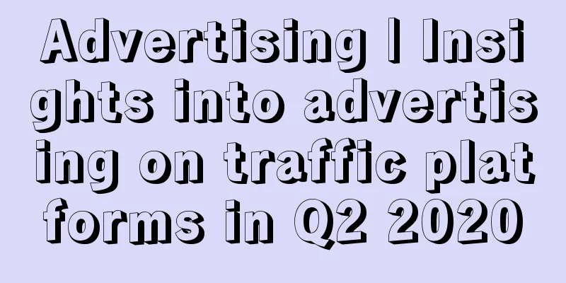 Advertising | Insights into advertising on traffic platforms in Q2 2020