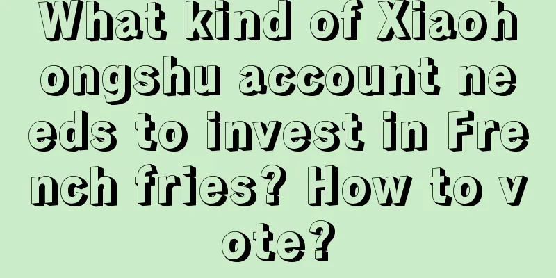 What kind of Xiaohongshu account needs to invest in French fries? How to vote?