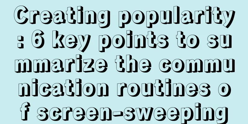 Creating popularity: 6 key points to summarize the communication routines of screen-sweeping