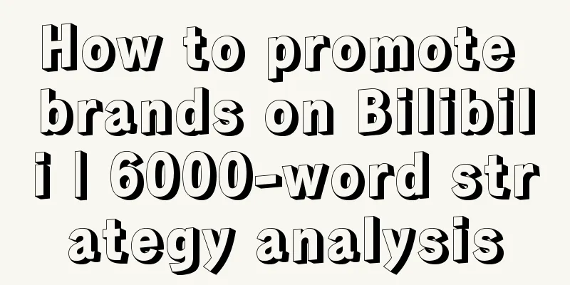 How to promote brands on Bilibili | 6000-word strategy analysis