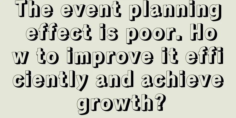 The event planning effect is poor. How to improve it efficiently and achieve growth?