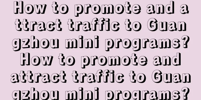 How to promote and attract traffic to Guangzhou mini programs? How to promote and attract traffic to Guangzhou mini programs?