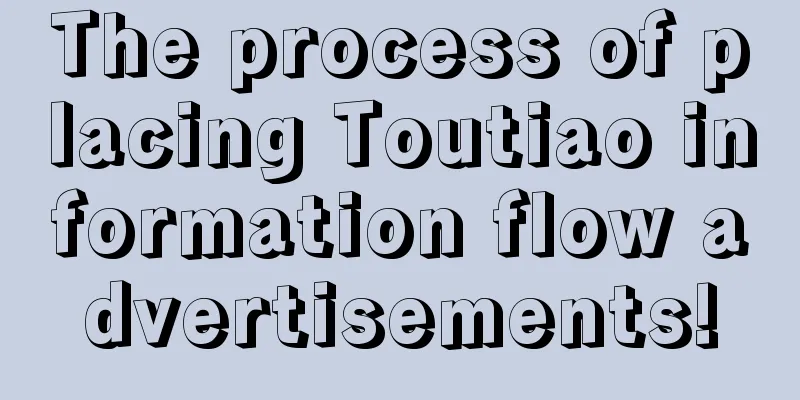 The process of placing Toutiao information flow advertisements!