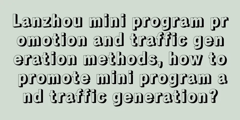 Lanzhou mini program promotion and traffic generation methods, how to promote mini program and traffic generation?