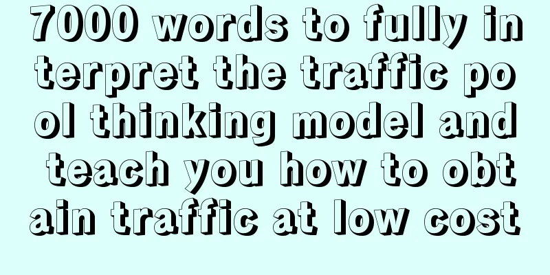 7000 words to fully interpret the traffic pool thinking model and teach you how to obtain traffic at low cost