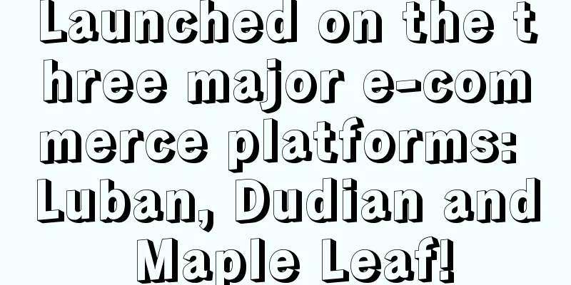 Launched on the three major e-commerce platforms: Luban, Dudian and Maple Leaf!