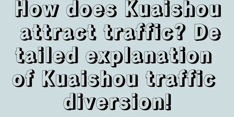 How does Kuaishou attract traffic? Detailed explanation of Kuaishou traffic diversion!